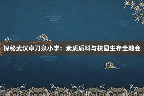 探秘武汉卓刀泉小学：素质质料与校园生存全融会